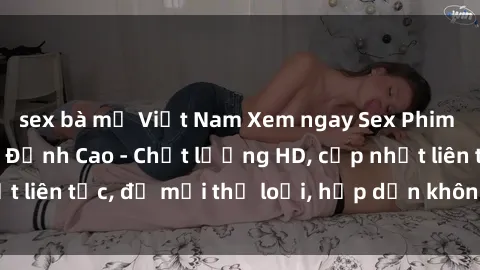 sex bà mẹ Việt Nam Xem ngay Sex Phim Hàn Quốc Vietsub Đỉnh Cao - Chất lượng HD, cập nhật liên tục, đủ mọi thể loại, hấp dẫn không thể bỏ qua!