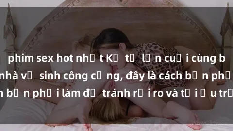 phim sex hot nhất Kể từ lần cuối cùng bạn thực hành sex nhà vệ sinh công cộng, đây là cách bạn phải làm để tránh rủi ro và tối ưu trải nghiệm.