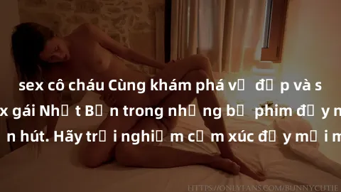 sex cô cháu Cùng khám phá vẻ đẹp và sức gợi cảm của sex gái Nhật Bản trong những bộ phim đầy nghệ thuật và cuốn hút. Hãy trải nghiệm cảm xúc đầy mới mẻ và sống động từ những cảnh quay tinh tế và quyến