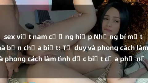 sex việt nam cưỡng hiếp Những bí mật về sex gái Nga mà bạn chưa biết: Tư duy và phong cách làm tình đặc biệt của phụ nữ Nga