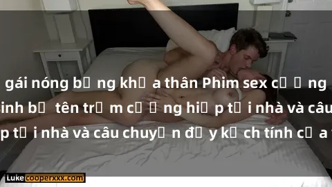 gái nóng bỏng khỏa thân Phim sex cưỡng hiếp vietsub: Nữ sinh bị tên trộm cưỡng hiếp tại nhà và câu chuyện đầy kịch tính của vietsub