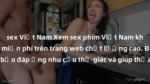 sex Việt Nam Xem sex phim Việt Nam không che hoàn toàn miễn phí trên trang web chất lượng cao. Đảm bảo đáp ứng nhu cầu thị giác và giúp thỏa mãn mong muốn của bạn.