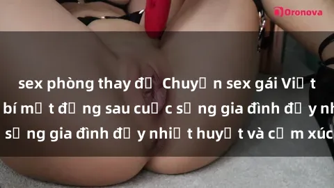 sex phòng thay đồ Chuyện sex gái Việt có chồng: Những bí mật đằng sau cuộc sống gia đình đầy nhiệt huyết và cảm xúc
