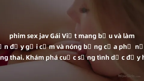 phim sex jav Gái Việt mang bầu và làm tình: Màn trình diễn đầy gợi cảm và nóng bỏng của phụ nữ mang thai. Khám phá cuộc sống tình dục đầy hấp dẫn và mới lạ của họ!