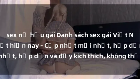 sex nữ hầu gái Danh sách sex gái Việt Nam sinh viên hot nhất hiện nay - Cập nhật mới nhất, hấp dẫn và đầy kích thích, không thể bỏ qua!