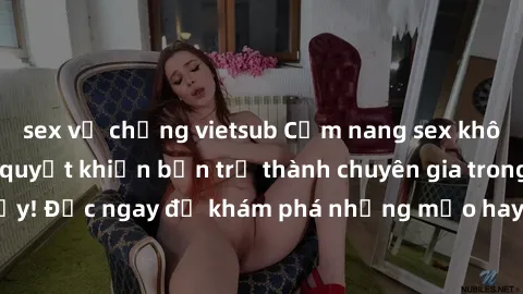 sex vợ chồng vietsub Cẩm nang sex không che: Những bí quyết khiến bạn trở thành chuyên gia trong chuyện ấy! Đọc ngay để khám phá những mẹo hay và bí quyết tình dục không che.