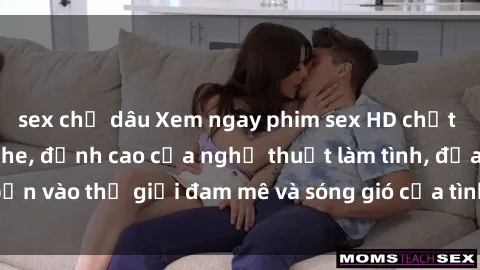 sex chị dâu Xem ngay phim sex HD chất lượng cao không che, đỉnh cao của nghệ thuật làm tình, đưa bạn vào thế giới đam mê và sóng gió của tình yêu không giới hạn.