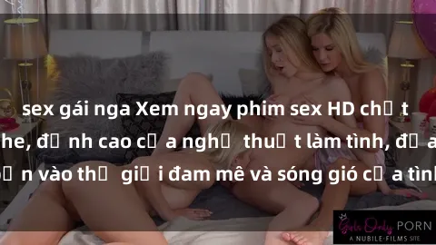 sex gái nga Xem ngay phim sex HD chất lượng cao không che, đỉnh cao của nghệ thuật làm tình, đưa bạn vào thế giới đam mê và sóng gió của tình yêu không giới hạn.