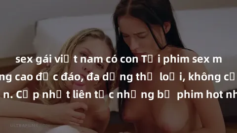 sex gái việt nam có con Tải phim sex miễn phí chất lượng cao độc đáo, đa dạng thể loại, không cần đăng ký tài khoản. Cập nhật liên tục những bộ phim hot nhất trên thị trường. Sự lựa chọn hàng đầu cho