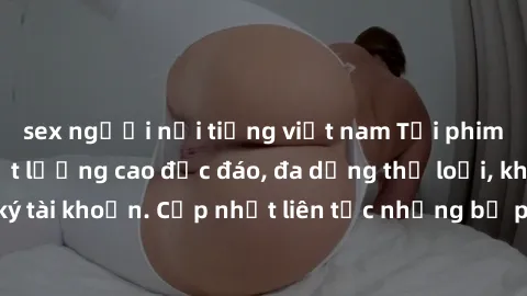 sex người nổi tiếng việt nam Tải phim sex miễn phí chất lượng cao độc đáo, đa dạng thể loại, không cần đăng ký tài khoản. Cập nhật liên tục những bộ phim hot nhất trên thị trường. Sự lựa chọn hàng đầu