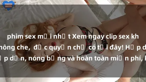phim sex mới nhất Xem ngay clip sex không che cực hot, không che,  độc quyền chỉ có tại đây! Hấp dẫn, nóng bỏng và hoàn toàn miễn phí, không thể bỏ qua!