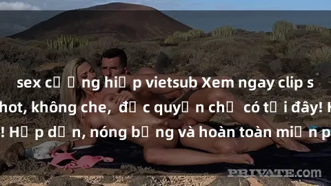 sex cưỡng hiếp vietsub Xem ngay clip sex không che cực hot, không che,  độc quyền chỉ có tại đây! Hấp dẫn, nóng bỏng và hoàn toàn miễn phí, không thể bỏ qua!