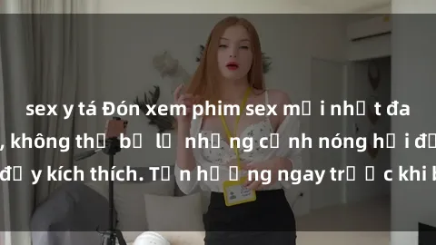 sex y tá Đón xem phim sex mới nhất đang hot trên mạng, không thể bỏ lỡ những cảnh nóng hổi đầy kích thích. Tận hưởng ngay trước khi bị xoá chóng mặt!