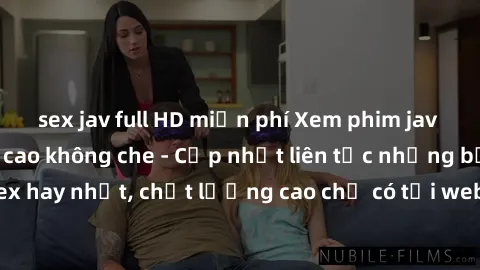 sex jav full HD miễn phí Xem phim jav hd miễn phí đỉnh cao không che - Cập nhật liên tục những bộ phim sex hay nhất, chất lượng cao chỉ có tại website chuyên nghiệp hàng đầu.