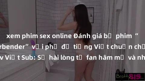 xem phim sex online Đánh giá bộ phim “Avatar: The Last Airbender” với phụ đề tiếng Việt chuẩn chỉnh từ nhóm Jav Việt Sub: Sự hài lòng từ fan hâm mộ và những điểm đáng chú ý trong bộ phim.