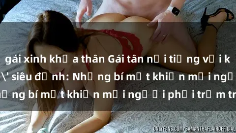gái xinh khỏa thân Gái tân nổi tiếng với kỹ năng 'làm tình' siêu đỉnh: Những bí mật khiến mọi người phải trầm trồ