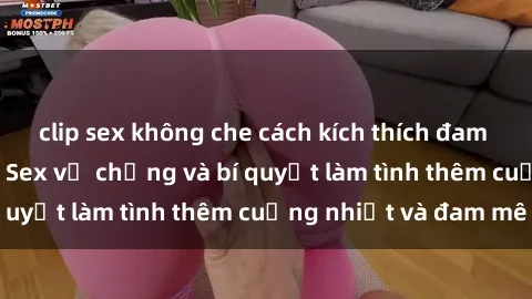 clip sex không che cách kích thích đam mê trong hôn nhân: Sex vợ chồng và bí quyết làm tình thêm cuồng nhiệt và đam mê