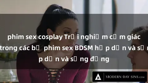 phim sex cosplay Trải nghiệm cảm giác mới lạ trong các bộ phim sex BDSM hấp dẫn và sống động