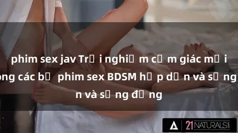 phim sex jav Trải nghiệm cảm giác mới lạ trong các bộ phim sex BDSM hấp dẫn và sống động