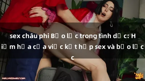sex châu phi Bạo lực trong tình dục: Hiểm họa của việc kết hợp sex và bạo lực