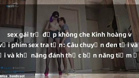 sex gái trẻ đẹp không che Kinh hoàng và đầy kích thích với phim sex tra tấn: Câu chuyện đen tối và khả năng đánh thức bản năng tiềm ẩn trong con người