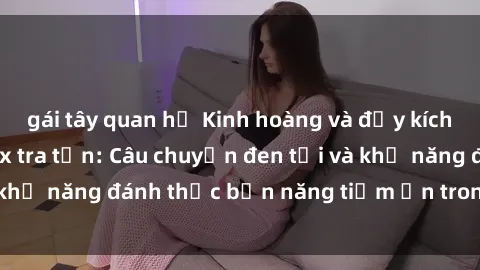 gái tây quan hệ Kinh hoàng và đầy kích thích với phim sex tra tấn: Câu chuyện đen tối và khả năng đánh thức bản năng tiềm ẩn trong con người