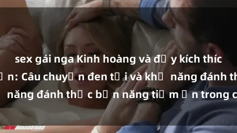 sex gái nga Kinh hoàng và đầy kích thích với phim sex tra tấn: Câu chuyện đen tối và khả năng đánh thức bản năng tiềm ẩn trong con người