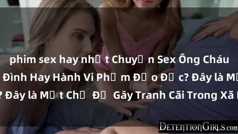 phim sex hay nhất Chuyện Sex Ông Cháu: Mối Quan Hệ Gia Đình Hay Hành Vi Phạm Đạo Đức? Đây là Một Chủ Đề Gây Tranh Cãi Trong Xã Hội Hiện Nay.