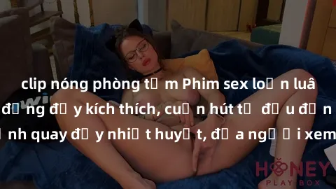 clip nóng phòng tắm Phim sex loạn luân Nhật Bản: Hành động đầy kích thích, cuốn hút từ đầu đến cuối. Những cảnh quay đầy nhiệt huyết, đưa người xem vào thế giới độc đáo của tình thân. Đừng bỏ lỡ!