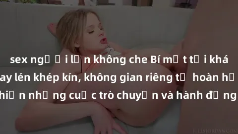 sex người lớn không che Bí mật tại khách sạn: Phòng quay lén khép kín, không gian riêng tư hoàn hảo để thực hiện những cuộc trò chuyện và hành động không bị người khác phát hiện.