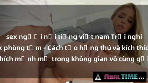 sex người nổi tiếng việt nam Trải nghiệm mới lạ với sex phòng tắm - Cách tạo hứng thú và kích thích mạnh mẽ trong không gian vô cùng gợi cảm và lãng mạn