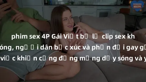 phim sex 4P Gái Việt bị lộ clip sex khiến dư luận dậy sóng, người dân bức xúc và phản đối gay gắt. Sự việc khiến cộng đồng mạng dậy sóng và yêu cầu xử lý nghiêm ngặt.