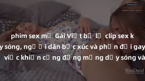 phim sex mỹ Gái Việt bị lộ clip sex khiến dư luận dậy sóng, người dân bức xúc và phản đối gay gắt. Sự việc khiến cộng đồng mạng dậy sóng và yêu cầu xử lý nghiêm ngặt.