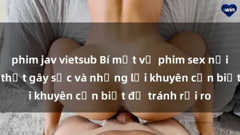 phim jav vietsub Bí mật về phim sex nơi công cộng: Sự thật gây sốc và những lời khuyên cần biết để tránh rủi ro