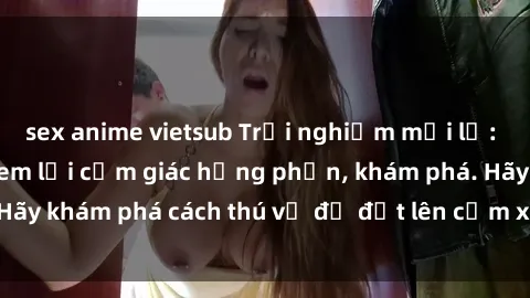 sex anime vietsub Trải nghiệm mới lạ: Sex trong xe hơi đem lại cảm giác hưng phấn, khám phá. Hãy khám phá cách thú vị để đốt lên cảm xúc trong cuộc tình!