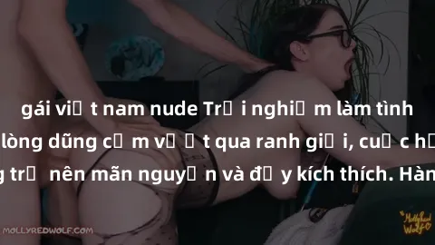 gái việt nam nude Trải nghiệm làm tình ngoài đường: Khi lòng dũng cảm vượt qua ranh giới, cuộc hẹn nơi công cộng trở nên mãn nguyện và đầy kích thích. Hành vi nguy hiểm, nhưng cũng tạo nên cảm giác mớ
