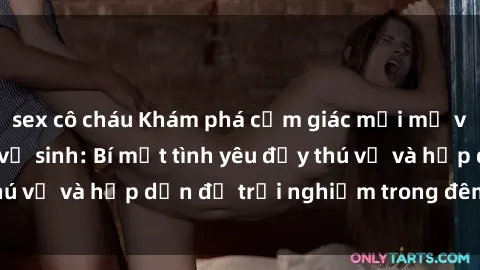 sex cô cháu Khám phá cảm giác mới mẻ với sex trong nhà vệ sinh: Bí mật tình yêu đầy thú vị và hấp dẫn để trải nghiệm trong đêm hôm nay!