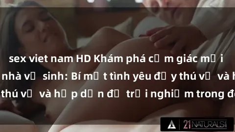 sex viet nam HD Khám phá cảm giác mới mẻ với sex trong nhà vệ sinh: Bí mật tình yêu đầy thú vị và hấp dẫn để trải nghiệm trong đêm hôm nay!
