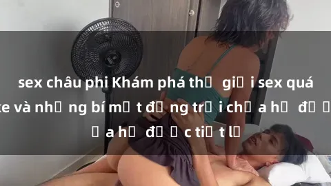 sex châu phi Khám phá thế giới sex quán karaoke và những bí mật động trời chưa hề được tiết lộ