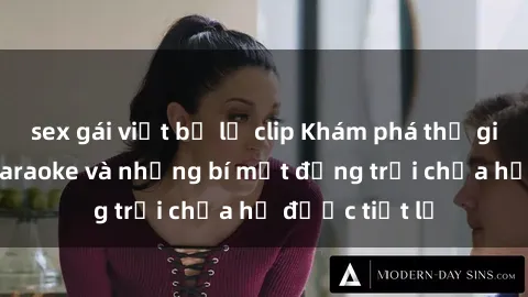 sex gái việt bị lộ clip Khám phá thế giới sex quán karaoke và những bí mật động trời chưa hề được tiết lộ