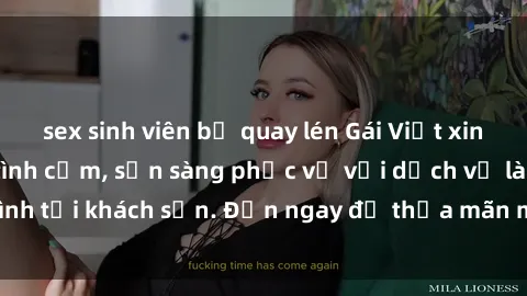sex sinh viên bị quay lén Gái Việt xinh đẹp, nồng nàn tình cảm, sẵn sàng phục vụ với dịch vụ làm tình tại khách sạn. Đến ngay để thỏa mãn mọi khao khát của bạn!