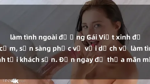 làm tình ngoài đường Gái Việt xinh đẹp, nồng nàn tình cảm, sẵn sàng phục vụ với dịch vụ làm tình tại khách sạn. Đến ngay để thỏa mãn mọi khao khát của bạn!