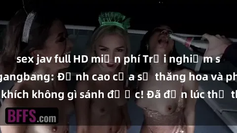 sex jav full HD miễn phí Trải nghiệm sự mới lạ với sex gangbang: Đỉnh cao của sự thăng hoa và phấn khích không gì sánh được! Đã đến lúc thử thách giới hạn của bạn!