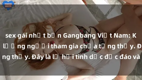 sex gái nhật bản Gangbang Việt Nam: Kỷ lục mới với số lượng người tham gia chưa từng thấy. Đây là lễ hội tình dục độc đáo và gây sốc.