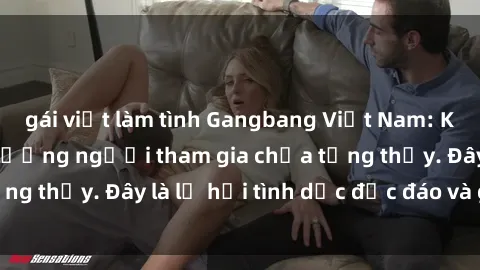 gái việt làm tình Gangbang Việt Nam: Kỷ lục mới với số lượng người tham gia chưa từng thấy. Đây là lễ hội tình dục độc đáo và gây sốc.