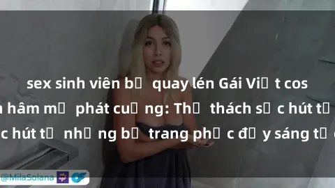sex sinh viên bị quay lén Gái Việt cosplay sexy khiến fan hâm mộ phát cuồng: Thử thách sức hút từ những bộ trang phục đầy sáng tạo và quyến rũ!