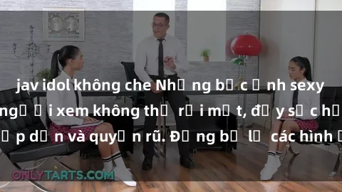 jav idol không che Những bức ảnh sexy tá gợi cảm khiến người xem không thể rời mắt, đầy sức hấp dẫn và quyến rũ. Đừng bỏ lỡ các hình ảnh nóng bỏng này!
