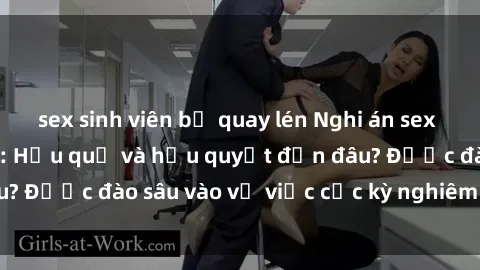 sex sinh viên bị quay lén Nghi án sex nhân viên nhà hàng: Hậu quả và hậu quyết đến đâu? Được đào sâu vào vụ việc cực kỳ nghiêm trọng này.