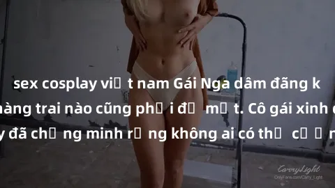 sex cosplay việt nam Gái Nga dâm đãng khiến tim bất cứ chàng trai nào cũng phải đỏ mặt. Cô gái xinh đẹp này đã chứng minh rằng không ai có thể cưỡng lại khi cô làm tình đắm say.