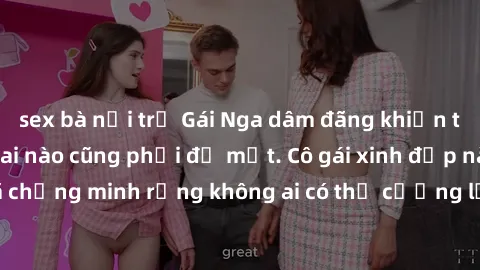 sex bà nội trợ Gái Nga dâm đãng khiến tim bất cứ chàng trai nào cũng phải đỏ mặt. Cô gái xinh đẹp này đã chứng minh rằng không ai có thể cưỡng lại khi cô làm tình đắm say.